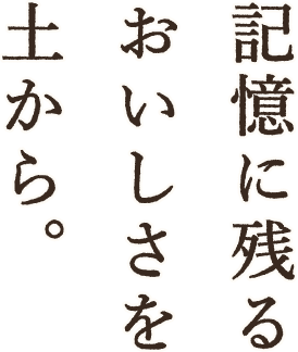 記憶に残るおいしさを土から。