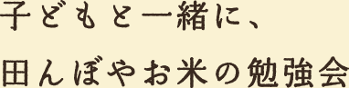 子どもと一緒に、田んぼやお米の勉強会